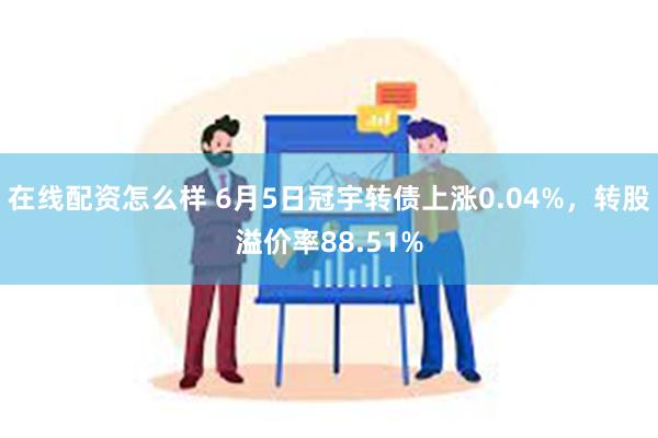 在线配资怎么样 6月5日冠宇转债上涨0.04%，转股溢价率88.51%