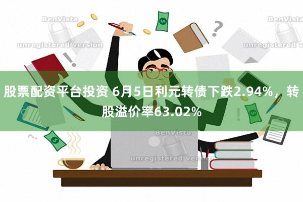 股票配资平台投资 6月5日利元转债下跌2.94%，转股溢价率63.02%