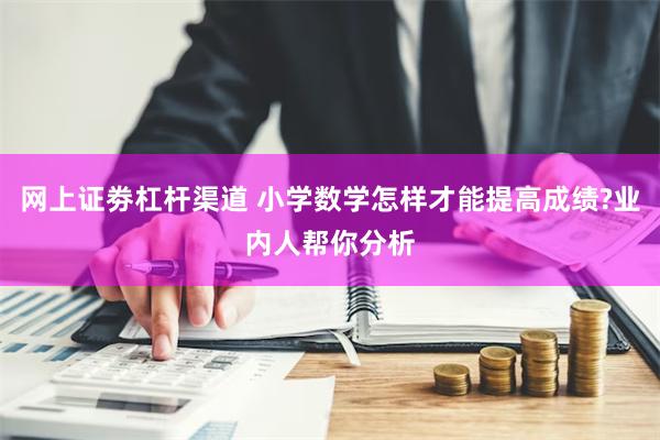 网上证劵杠杆渠道 小学数学怎样才能提高成绩?业内人帮你分析