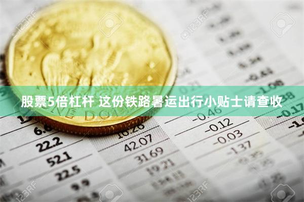 股票5倍杠杆 这份铁路暑运出行小贴士请查收