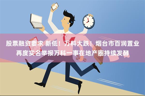 股票融资要求 新低！万科大跌！烟台市百润置业再度实名举报万科一事在地产圈持续发酵