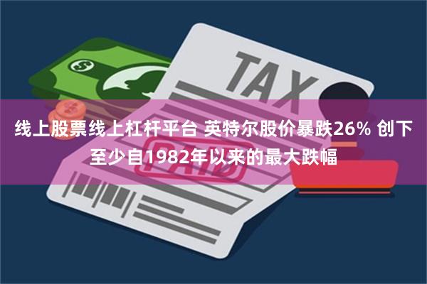 线上股票线上杠杆平台 英特尔股价暴跌26% 创下至少自1982年以来的最大跌幅