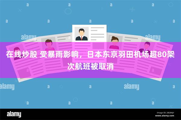 在线炒股 受暴雨影响，日本东京羽田机场超80架次航班被取消