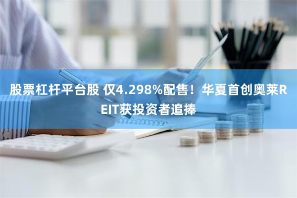 股票杠杆平台股 仅4.298%配售！华夏首创奥莱REIT获投资者追捧