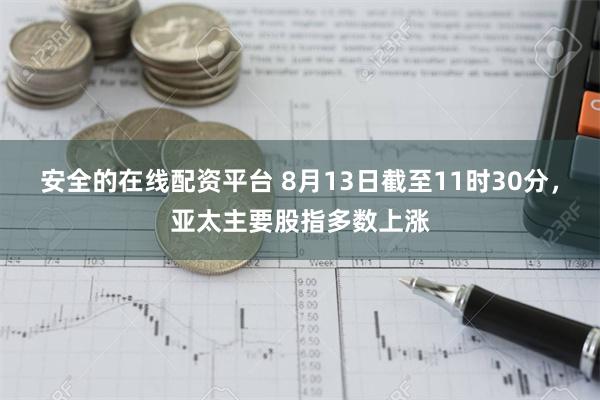 安全的在线配资平台 8月13日截至11时30分，亚太主要股指多数上涨