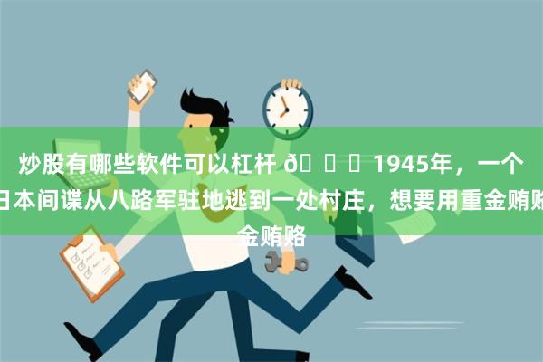 炒股有哪些软件可以杠杆 🌞1945年，一个日本间谍从八路军驻地逃到一处村庄，想要用重金贿赂