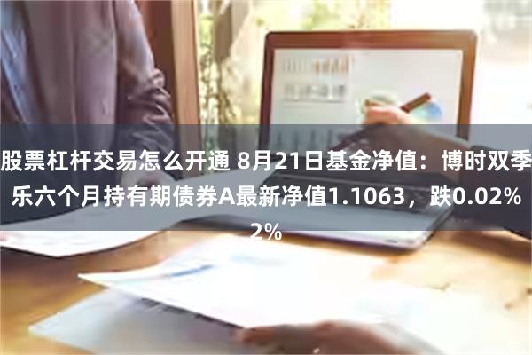 股票杠杆交易怎么开通 8月21日基金净值：博时双季乐六个月持有期债券A最新净值1.1063，跌0.02%