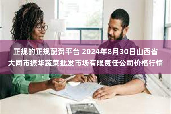 正规的正规配资平台 2024年8月30日山西省大同市振华蔬菜批发市场有限责任公司价格行情