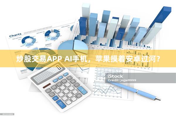 炒股交易APP AI手机，苹果摸着安卓过河？