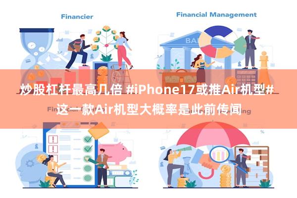 炒股杠杆最高几倍 #iPhone17或推Air机型# 这一款Air机型大概率是此前传闻