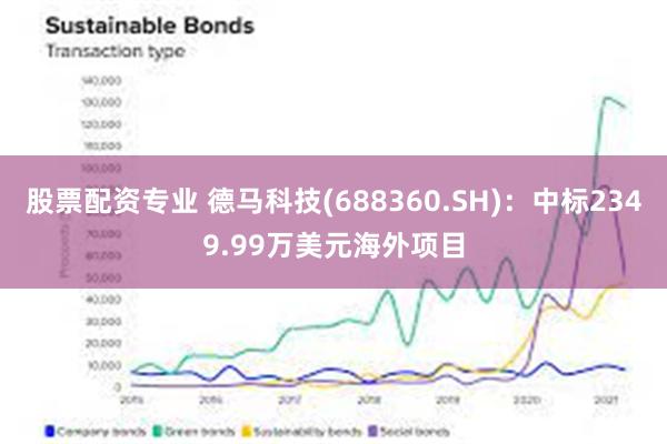 股票配资专业 德马科技(688360.SH)：中标2349.99万美元海外项目