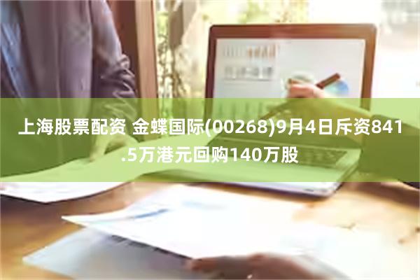 上海股票配资 金蝶国际(00268)9月4日斥资841.5万港元回购140万股