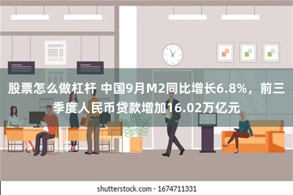 股票怎么做杠杆 中国9月M2同比增长6.8%，前三季度人民币贷款增加16.02万亿元