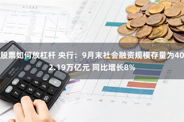 股票如何放杠杆 央行：9月末社会融资规模存量为402.19万亿元 同比增长8%