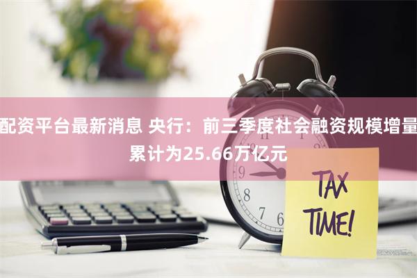 配资平台最新消息 央行：前三季度社会融资规模增量累计为25.66万亿元