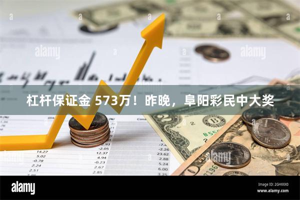 杠杆保证金 573万！昨晚，阜阳彩民中大奖