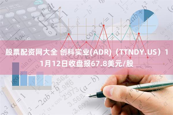 股票配资网大全 创科实业(ADR)（TTNDY.US）11月12日收盘报67.8美元/股