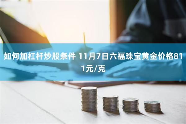 如何加杠杆炒股条件 11月7日六福珠宝黄金价格811元/克