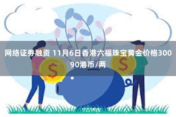 网络证劵融资 11月6日香港六福珠宝黄金价格30090港币/两