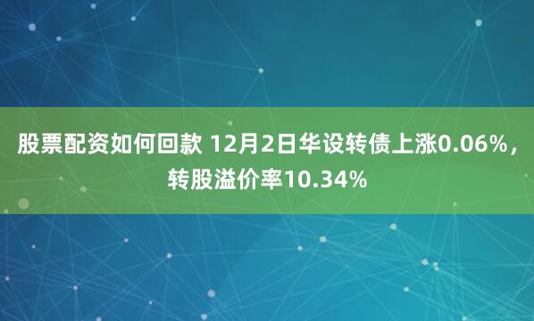 股票配资如何回款 12月2日华设转债上涨0.06%，转股溢价率10.34%