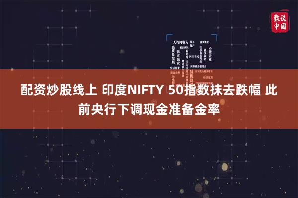 配资炒股线上 印度NIFTY 50指数抹去跌幅 此前央行下调现金准备金率