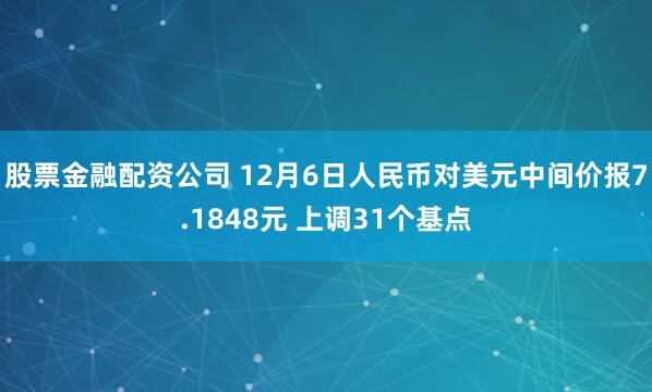 股票金融配资公司 12月6日人民币对美元中间价报7.1848元 上调31个基点