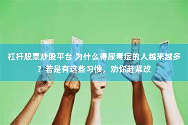 杠杆股票炒股平台 为什么得尿毒症的人越来越多？若是有这些习惯，劝你赶紧改