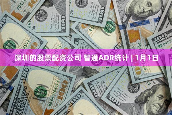 深圳的股票配资公司 智通ADR统计 | 1月1日