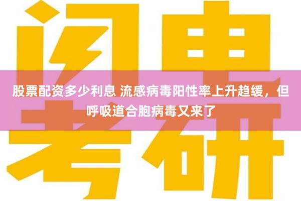 股票配资多少利息 流感病毒阳性率上升趋缓，但呼吸道合胞病毒又来了