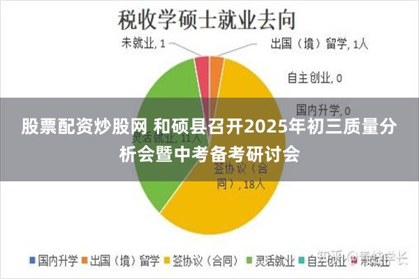 股票配资炒股网 和硕县召开2025年初三质量分析会暨中考备考研讨会