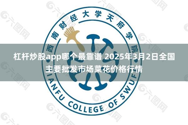 杠杆炒股app哪个最靠谱 2025年3月2日全国主要批发市场菜花价格行情