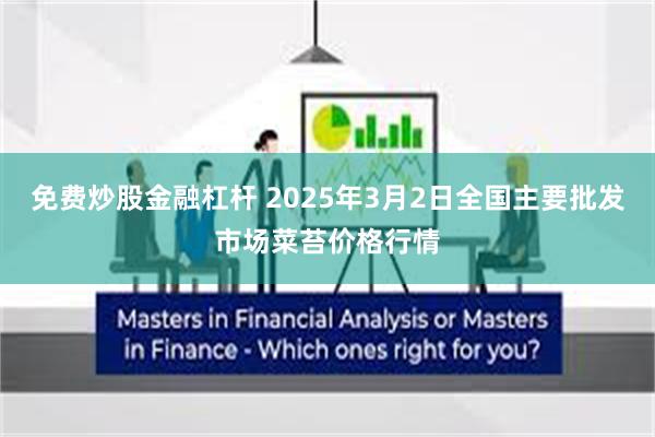 免费炒股金融杠杆 2025年3月2日全国主要批发市场菜苔价格行情