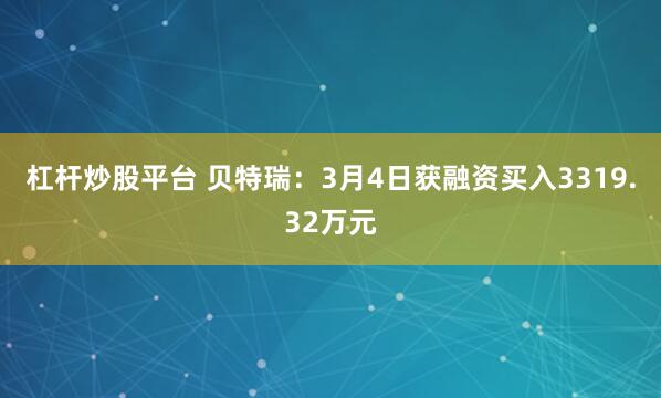 杠杆炒股平台 贝特瑞：3月4日获融资买入3319.32万元