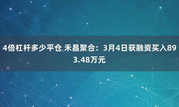 4倍杠杆多少平仓 禾昌聚合：3月4日获融资买入893.48万元