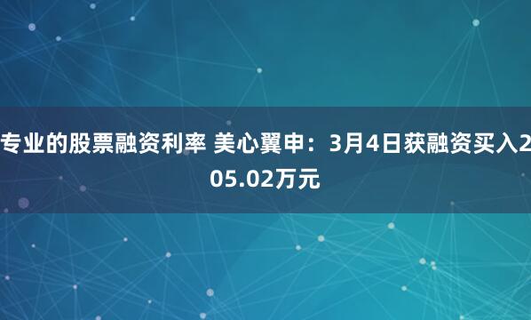 专业的股票融资利率 美心翼申：3月4日获融资买入205.02万元