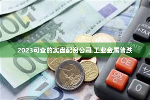 2023可查的实盘配资公司 工业金属普跌