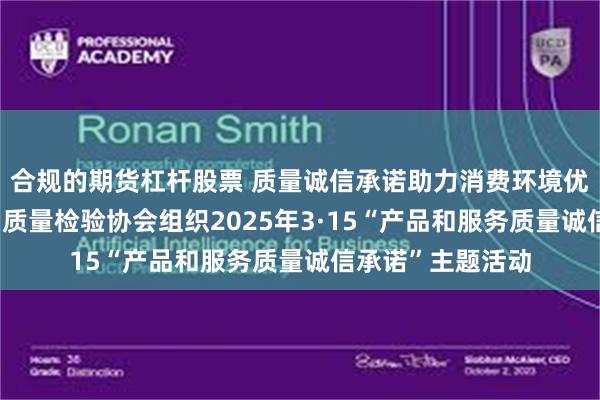 合规的期货杠杆股票 质量诚信承诺助力消费环境优化社会共治 中国质量检验协会组织2025年3·15“产品和服务质量诚信承诺”主题活动