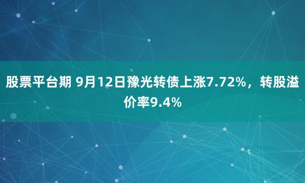 股票平台期 9月12日豫光转债上涨7.72%，转股溢价率9.4%