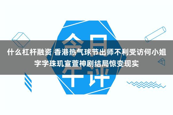 什么杠杆融资 香港热气球节出师不利受访何小姐字字珠玑宣萱神剧结局惊变现实